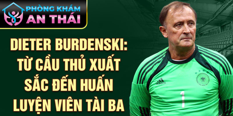 Dieter Burdenski: Từ cầu thủ xuất sắc đến huấn luyện viên tài ba