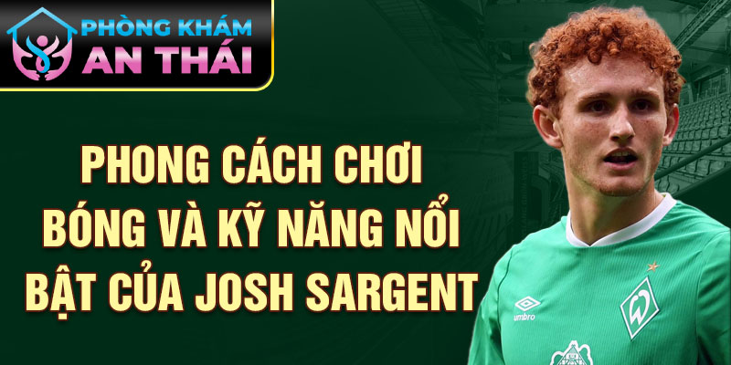 Phong cách chơi bóng và kỹ năng nổi bật của Josh Sargent