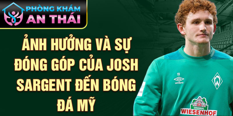 Ảnh hưởng và sự đóng góp của Josh Sargent đến bóng đá Mỹ