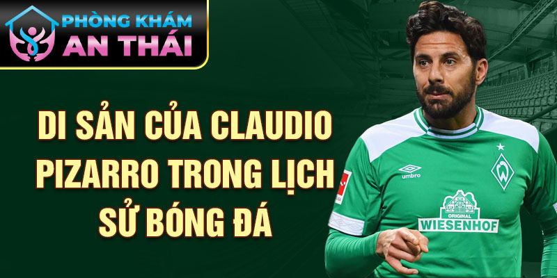 Di sản của Claudio Pizarro trong lịch sử bóng đá