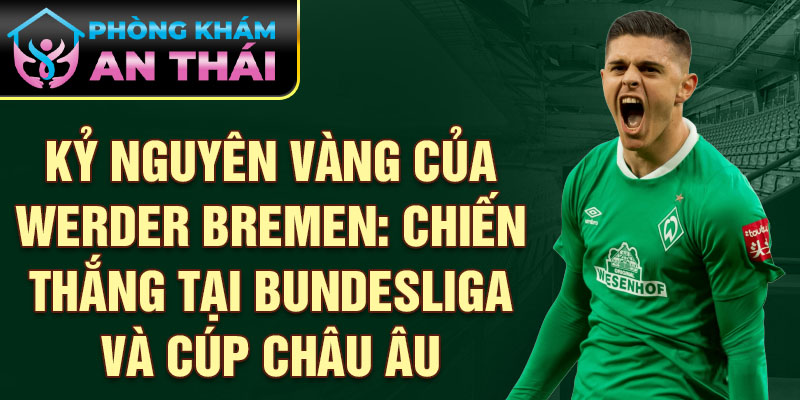 Kỷ nguyên vàng của Werder Bremen: Chiến thắng tại Bundesliga và cúp châu Âu