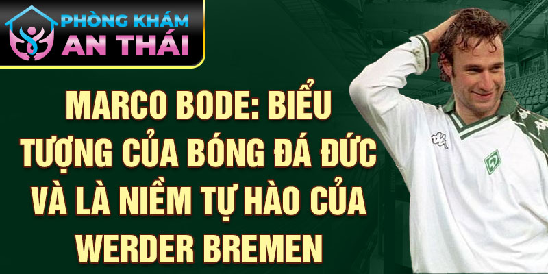 Marco Bode: Biểu tượng của bóng đá Đức và là niềm tự hào của Werder Bremen