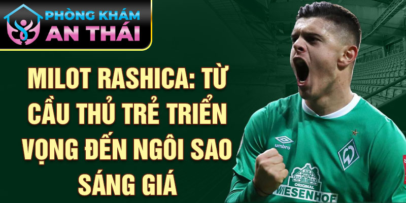 Milot Rashica: Từ cầu thủ trẻ triển vọng đến ngôi sao sáng giá