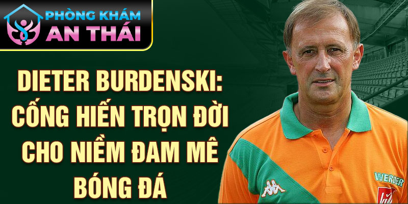 Dieter Burdenski: Cống hiến trọn đời cho niềm đam mê bóng đá