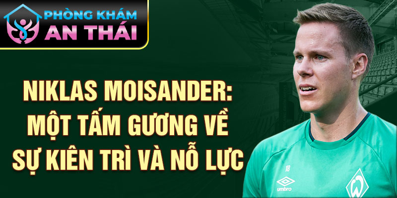 Niklas Moisander: Một tấm gương về sự kiên trì và nỗ lực