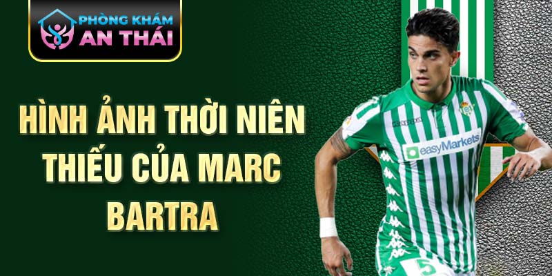 Hình ảnh thời niên thiếu của marc bartra