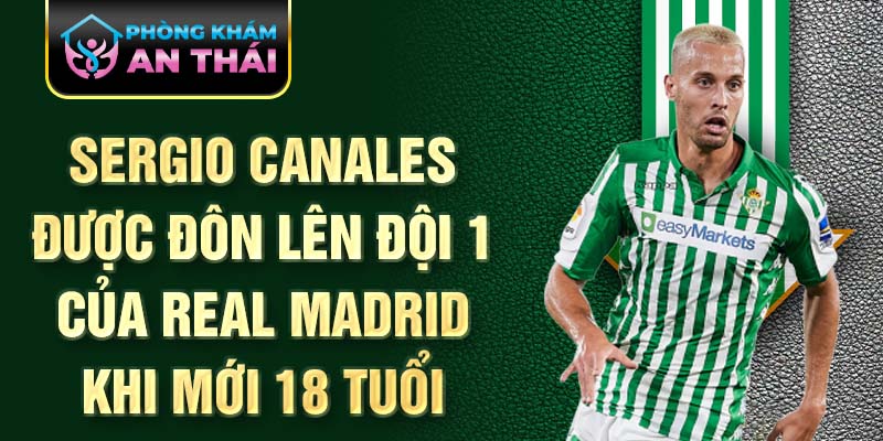 Sergio Canales được đôn lên đội 1 của Real Madrid khi mới 18 tuổi