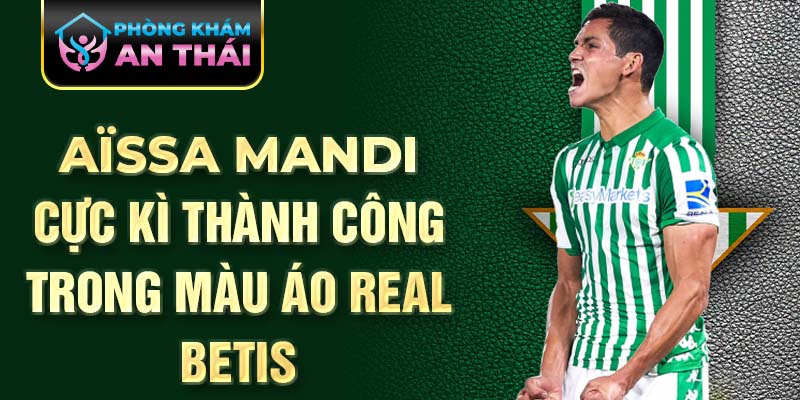 Aïssa Mandi cực kì thành công trong màu áo Real Betis