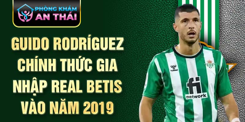 Guido Rodríguez chính thức gia nhập Real Betis vào năm 2019