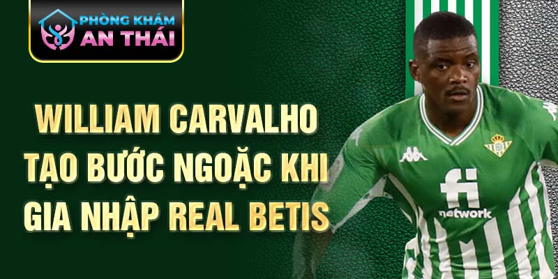 William Carvalho tạo bước ngoại khi gia nhập Real Betis