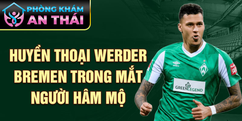 Huyền thoại Werder Bremen trong mắt người hâm mộ