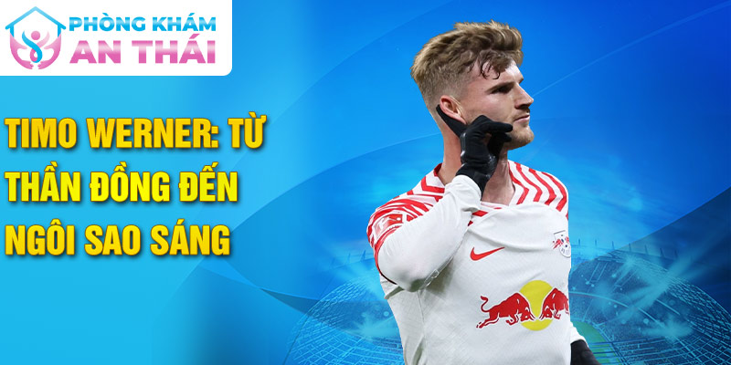 Timo Werner: Từ thần đồng đến ngôi sao sáng