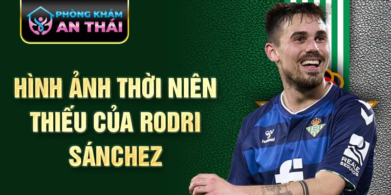 Hình ảnh thời niên thiếu của Rodri Sánchez