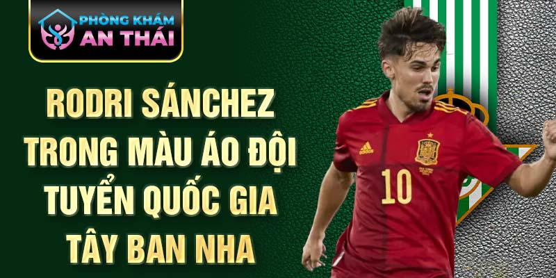 Rodri Sánchez trong màu áo đội tuyển quốc gia Tây Ban Nha