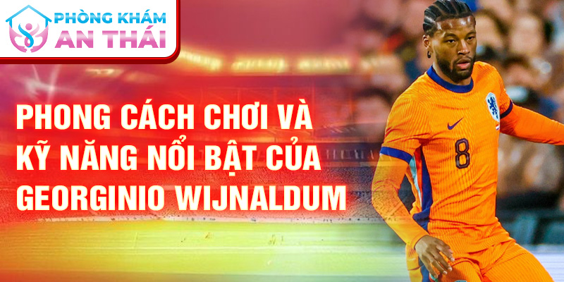 Phong cách chơi và kỹ năng nổi bật của Georginio Wijnaldum